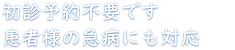 初診予約不要です　患者様の急病にも対応